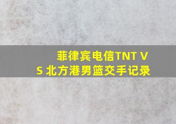 菲律宾电信TNT VS 北方港男篮交手记录